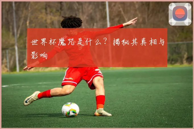 世界杯魔咒是什么?揭秘其真相与影响
