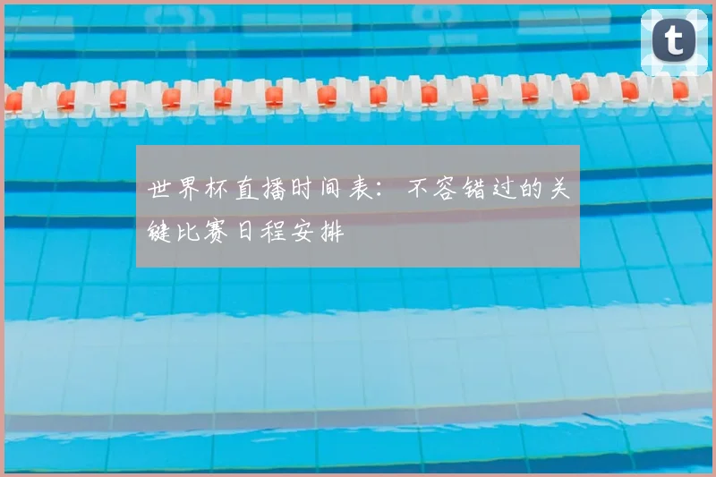 世界杯直播时间表:不容错过的关键比赛日程安排