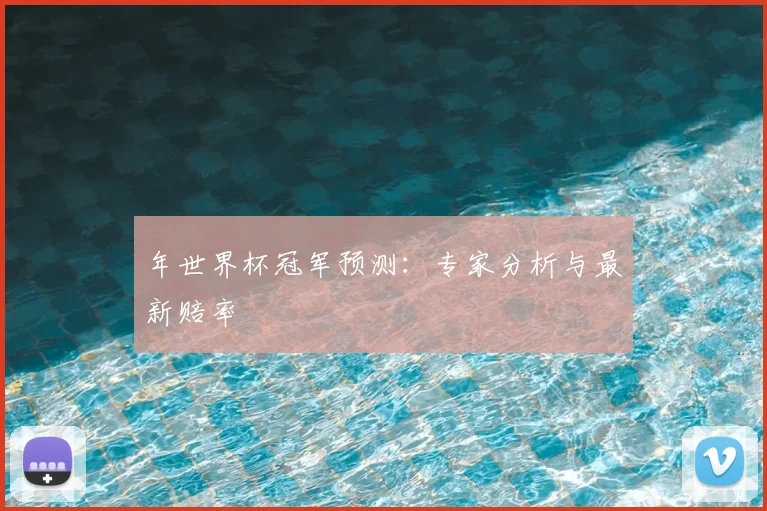 年世界杯冠军预测:专家分析与最新赔率