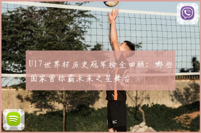 U17世界杯历史冠军榜全回顾：哪些国家曾称霸未来之星舞台