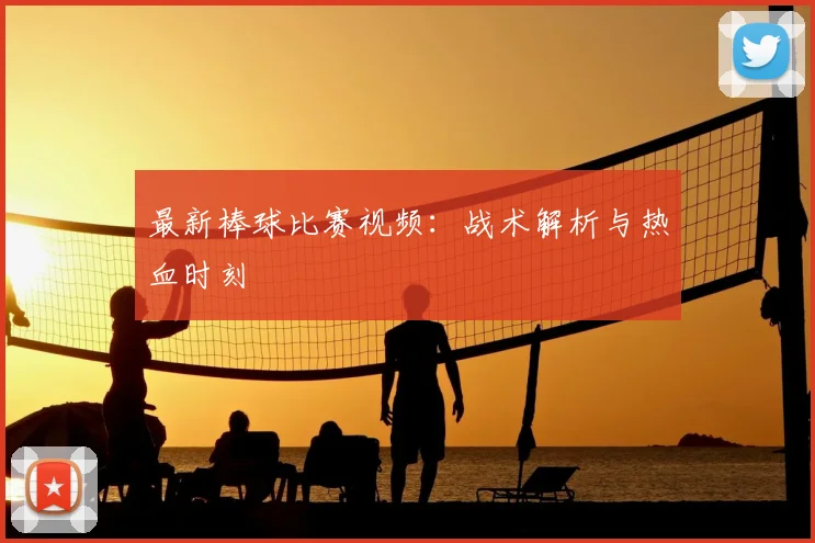 最新棒球比赛视频:战术解析与热血时刻