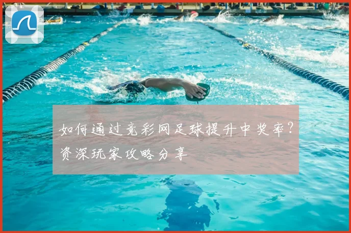 如何通过竞彩网足球提升中奖率?资深玩家攻略分享