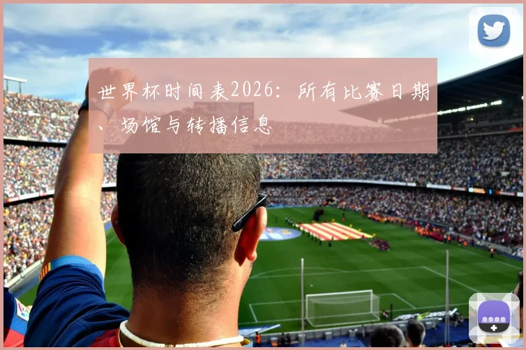 世界杯时间表2026:所有比赛日期、场馆与转播信息
