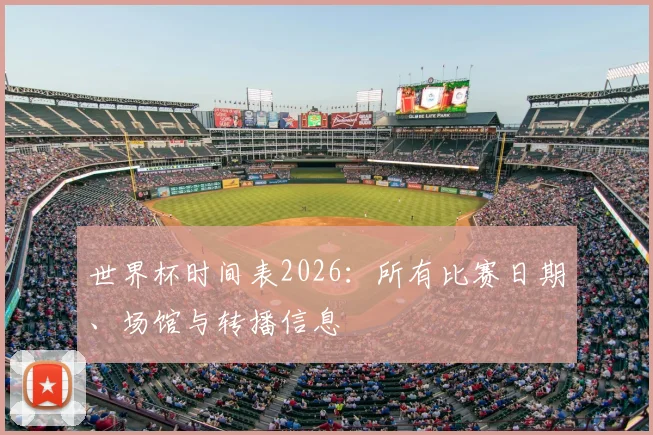 世界杯时间表2026：所有比赛日期、场馆与转播信息