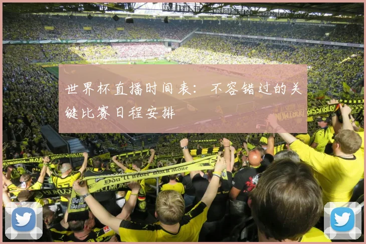 世界杯直播时间表:不容错过的关键比赛日程安排