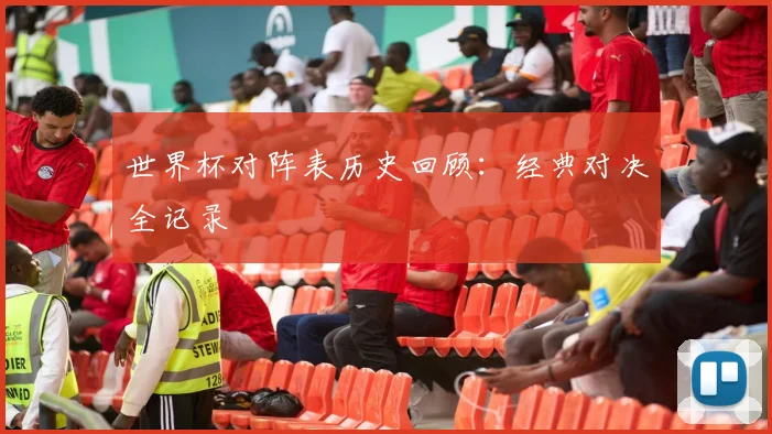 世界杯对阵表历史回顾:经典对决全记录