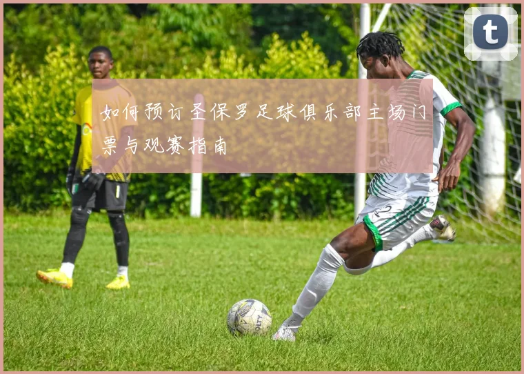 如何预订圣保罗足球俱乐部主场门票与观赛指南