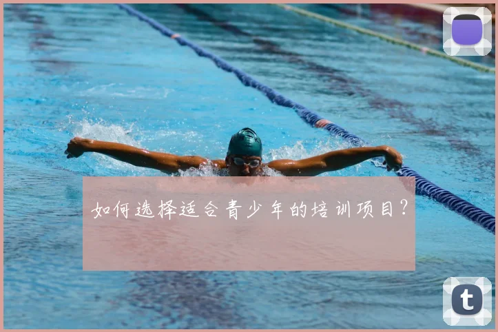 如何选择适合青少年的培训项目？
