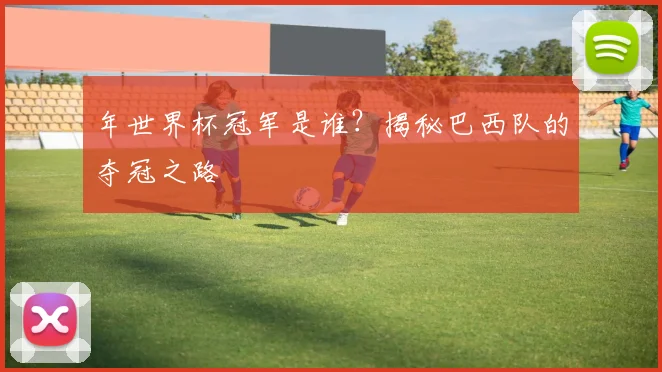 年世界杯冠军是谁？揭秘巴西队的夺冠之路