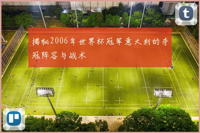 揭秘2006年世界杯冠军意大利的夺冠阵容与战术